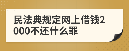 民法典规定网上借钱2000不还什么罪
