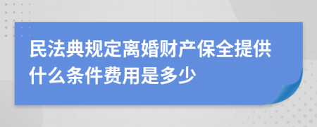 民法典规定离婚财产保全提供什么条件费用是多少