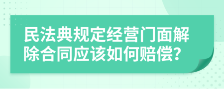 民法典规定经营门面解除合同应该如何赔偿？