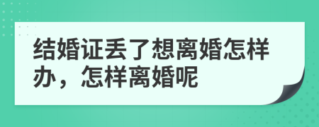 结婚证丢了想离婚怎样办，怎样离婚呢