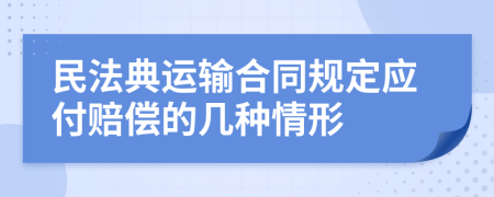 民法典运输合同规定应付赔偿的几种情形