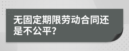 无固定期限劳动合同还是不公平？