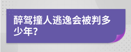 醉驾撞人逃逸会被判多少年？