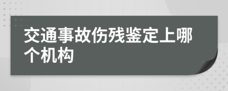 交通事故伤残鉴定上哪个机构