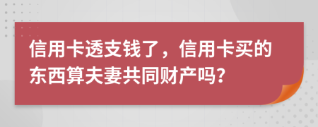 信用卡透支钱了，信用卡买的东西算夫妻共同财产吗？