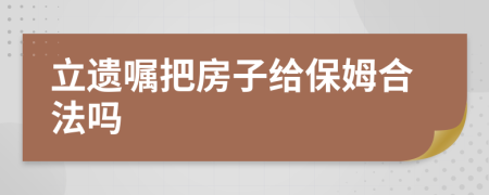 立遗嘱把房子给保姆合法吗