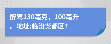 醉驾130亳克，100亳升。地址:临汾尧都区?