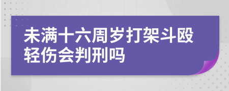 未满十六周岁打架斗殴轻伤会判刑吗