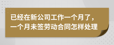 已经在新公司工作一个月了，一个月未签劳动合同怎样处理