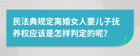 民法典规定离婚女人要儿子抚养权应该是怎样判定的呢？