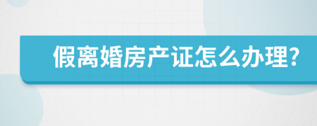 假离婚房产证怎么办理?