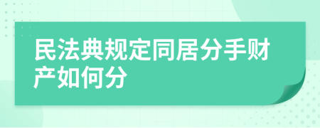 民法典规定同居分手财产如何分