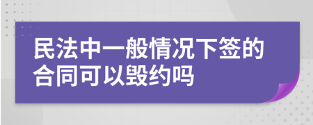 民法中一般情况下签的合同可以毁约吗