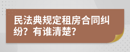 民法典规定租房合同纠纷？有谁清楚？