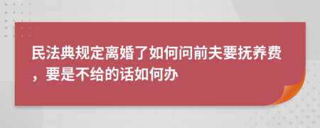 民法典规定离婚了如何问前夫要抚养费，要是不给的话如何办