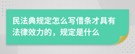 民法典规定怎么写借条才具有法律效力的，规定是什么