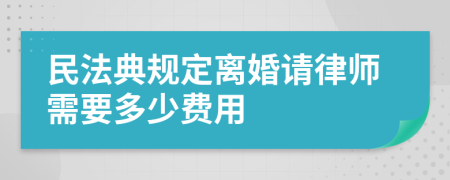 民法典规定离婚请律师需要多少费用