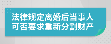 法律规定离婚后当事人可否要求重新分割财产