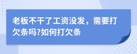 老板不干了工资没发，需要打欠条吗?如何打欠条