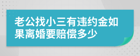 老公找小三有违约金如果离婚要赔偿多少