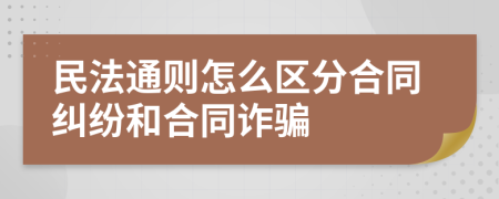 民法通则怎么区分合同纠纷和合同诈骗