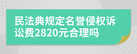 民法典规定名誉侵权诉讼费2820元合理吗