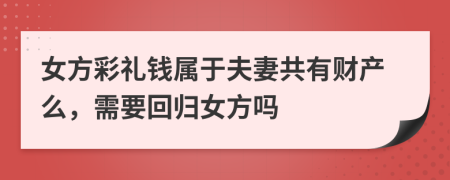 女方彩礼钱属于夫妻共有财产么，需要回归女方吗