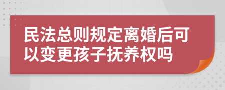 民法总则规定离婚后可以变更孩子抚养权吗