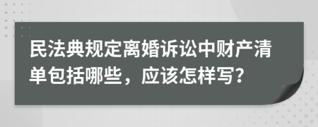 民法典规定离婚诉讼中财产清单包括哪些，应该怎样写？