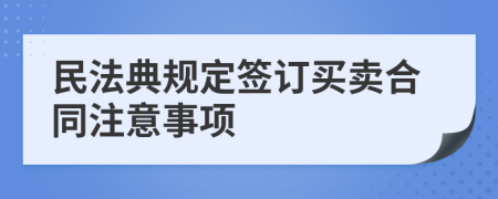 民法典规定签订买卖合同注意事项