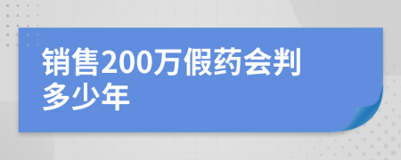 销售200万假药会判多少年