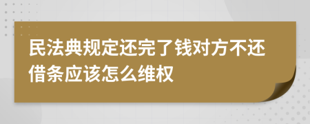 民法典规定还完了钱对方不还借条应该怎么维权
