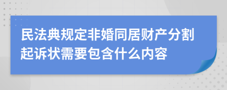 民法典规定非婚同居财产分割起诉状需要包含什么内容