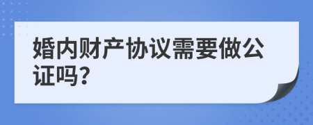 婚内财产协议需要做公证吗？