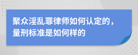 聚众淫乱罪律师如何认定的，量刑标准是如何样的