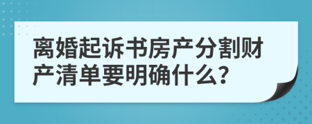 离婚起诉书房产分割财产清单要明确什么？