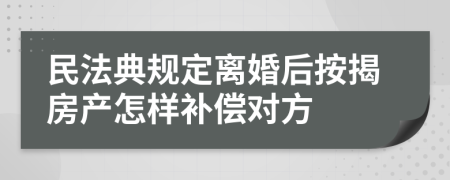 民法典规定离婚后按揭房产怎样补偿对方
