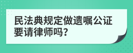 民法典规定做遗嘱公证要请律师吗？