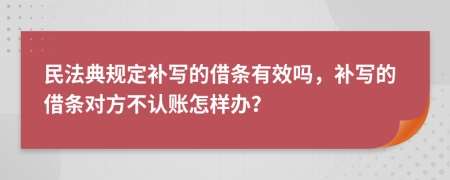 民法典规定补写的借条有效吗，补写的借条对方不认账怎样办？