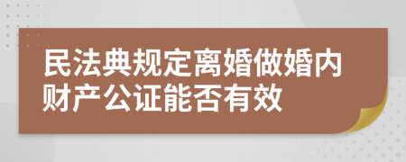 民法典规定离婚做婚内财产公证能否有效