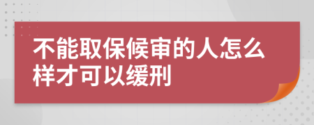 不能取保候审的人怎么样才可以缓刑