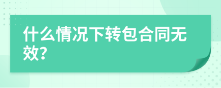 什么情况下转包合同无效？