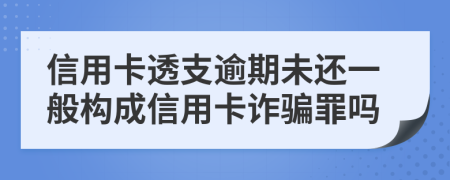 信用卡透支逾期未还一般构成信用卡诈骗罪吗