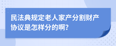 民法典规定老人家产分割财产协议是怎样分的啊？