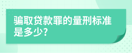 骗取贷款罪的量刑标准是多少?