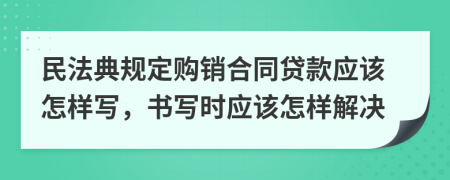 民法典规定购销合同贷款应该怎样写，书写时应该怎样解决