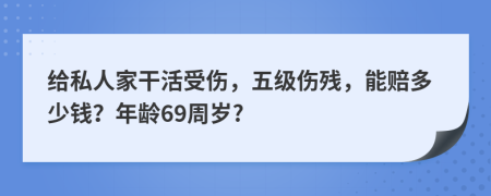 给私人家干活受伤，五级伤残，能赔多少钱？年龄69周岁?