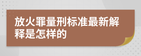 放火罪量刑标准最新解释是怎样的