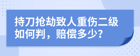 持刀抢劫致人重伤二级如何判，赔偿多少？