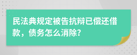 民法典规定被告抗辩已偿还借款，债务怎么消除？